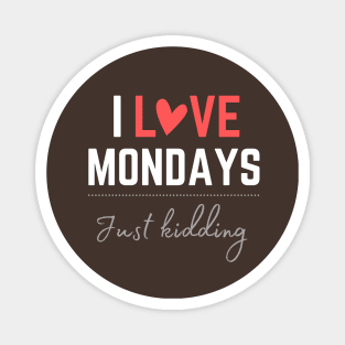 I love Mondays... just kidding Magnet